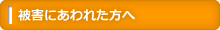 被害にあわれた方へ